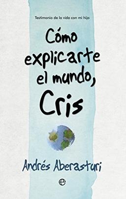 Cómo explicarte el mundo, Cris : testimonio de la vida con mi hijo (Fuera de colección)