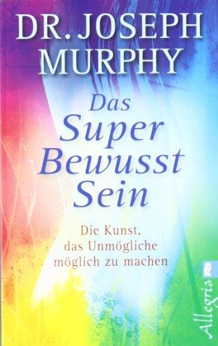 Das Superbewusstsein: Die Kunst, das Unmögliche möglich zu machen