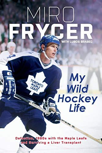 My Wild Hockey Life: Defection, 1980s with the Maple Leafs and Surviving a Liver Transplant