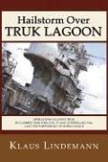 Hailstorm Over Truk Lagoon: Operations Against Truk by Carrier Task Force 58, 17 and 18 February 1944, and the Shipwrecks of World War II