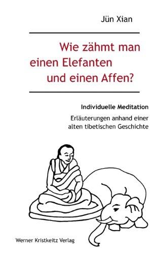 Wie zähmt man einen Elefanten und einen Affen?: Individuelle Meditation in 12 Bildern und 16 Erzählungen