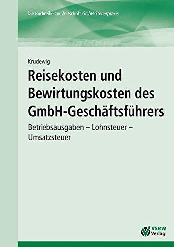 Reisekosten und Bewirtungskosten des GmbH-Geschäftsführers: Betriebsausgaben - Lohnsteuer - Umsatzsteuer (GmbH-Ratgeber)