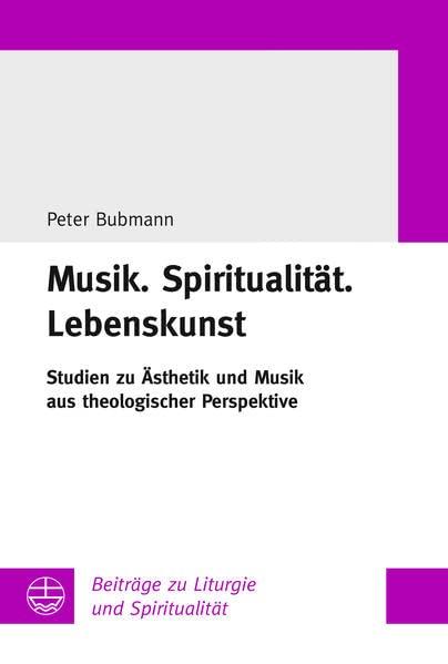 Musik.Spiritualität.Lebenskunst: Studien zu Ästhetik und Musik aus theologischer Perspektive (Beiträge zu Liturgie und Spiritualität)