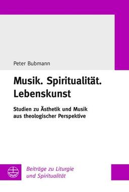 Musik.Spiritualität.Lebenskunst: Studien zu Ästhetik und Musik aus theologischer Perspektive (Beiträge zu Liturgie und Spiritualität)