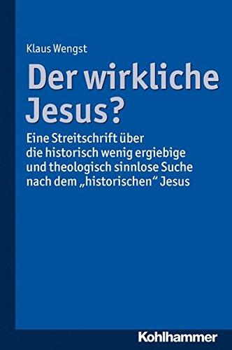 Der wirkliche Jesus?: Eine Streitschrift über die historisch wenig ergiebige und theologisch sinnlose Suche nach dem ''historischen'' Jesus