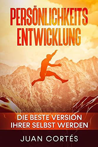 Persönlichkeitsentwicklung-Die beste Version Ihrer selbst werden: Das Buch für zielstrebige Anfänger. Wie Sie Ihre Ziele erreichen, Ihr ... (Persönlichkeitsentwicklung Juan Cortés)