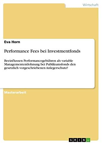 Performance Fees bei Investmentfonds: Beeinflussen Performancegebühren als variable Managemententlohnung bei Publikumsfonds den gesetzlich vorgeschriebenen Anlegerschutz?