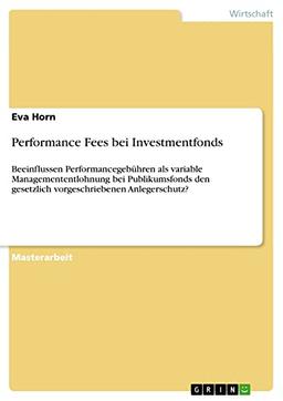 Performance Fees bei Investmentfonds: Beeinflussen Performancegebühren als variable Managemententlohnung bei Publikumsfonds den gesetzlich vorgeschriebenen Anlegerschutz?