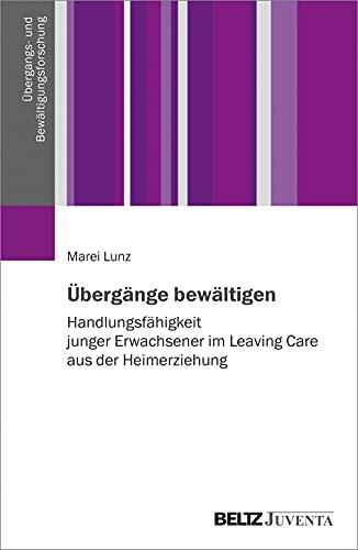 Übergänge bewältigen: Handlungsfähigkeit junger Erwachsener im Leaving Care aus der Heimerziehung (Übergangs- und Bewältigungsforschung)