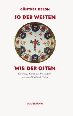 So der Westen wie der Osten: 13 Kapitel zur Dichtung, Kunst und Philosophie in Deutschland und China