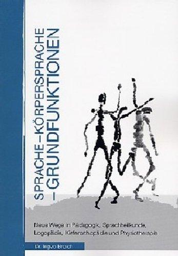 Sprache - Körpersprache - Grundfunktionen: Neue Wege in Pädagogik, Sprachheilkunde, Logopädie und Physiotherapie