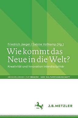 Wie kommt das Neue in die Welt?: Kreativität und Innovation interdisziplinär (Abhandlungen zur Medien- und Kulturwissenschaft)