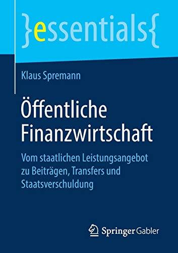 Öffentliche Finanzwirtschaft: Vom staatlichen Leistungsangebot zu Beiträgen, Transfers und Staatsverschuldung (essentials)