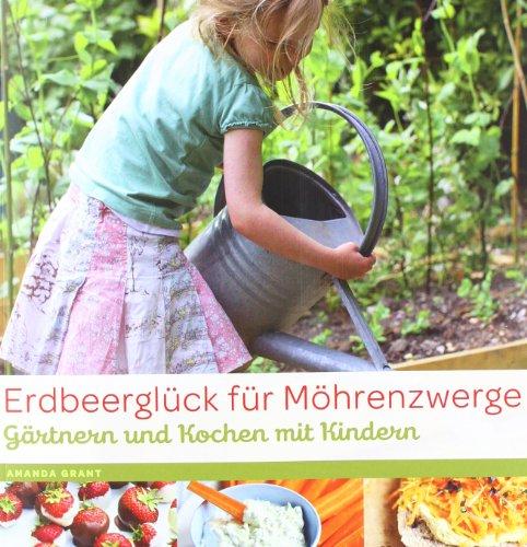 Erdbeerglück für Möhrenzwerge: Gärtnern und Kochen mit Kindern