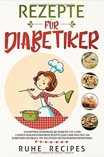 Rezepte für Diabetiker: Zuckerfreie Ernährung bei Diabetes Typ 1 und 2 durch kohlenhydratarme Rezepte (Low Carb High Fat). Ein Diabetiker Kochbuch mit wichtigen Hintergrundinformationen