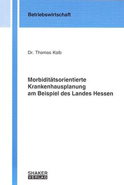 Morbiditätsorientierte Krankenhausplanung am Beispiel des Landes Hessen (Berichte aus der Betriebswirtschaft)