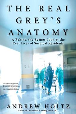 The Real Grey's Anatomy: A Behind-the-Scenes Look at thte Real Lives of Surgical Residents