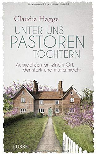 Unter uns Pastorentöchtern: Aufwachsen an einem Ort, der stark und mutig macht