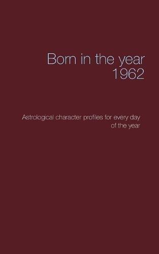 Born in the year 1962: Astrological character profiles for every day of the year