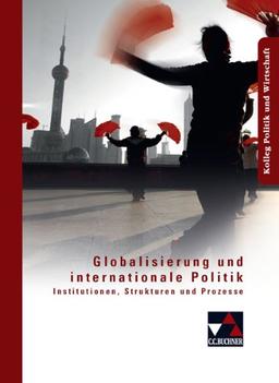 Kolleg Politik und Wirtschaft: Globalisierung und internationale Politik: Institutionen, Strukturen und Prozesse. Kolleg Politik und Wirtschaft. Unterrichtswerk für die Oberstufe