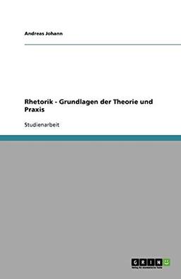 Rhetorik - Grundlagen der Theorie und Praxis