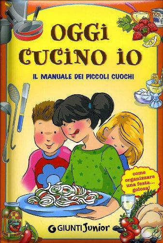 Oggi cucino io. Il manuale dei piccoli cuochi, come organizzare una festa golosa!