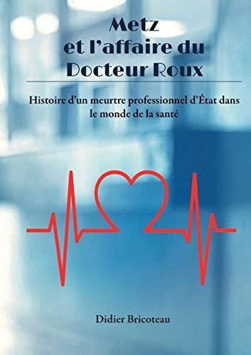 Metz et l'affaire du Docteur Roux : Histoire d'un meurtre professionnel d'Etat dans le monde de la santé