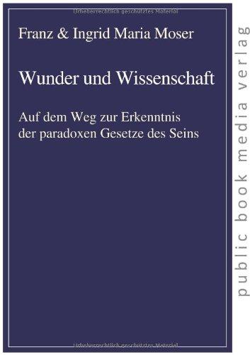 Wunder und Wissenschaft: Auf dem Weg zur Erkenntnis der paradoxen Gesetze des Seins