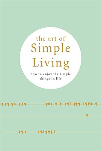 The Art of Simple Living: How to enjoy the Simple Life: Tips, Exercises and Reflections For Cultivating Mindfulness: How to Enjoy the Simple Things in Life