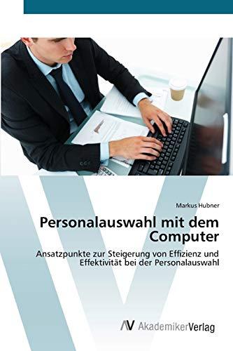 Personalauswahl mit dem Computer: Ansatzpunkte zur Steigerung von Effizienz und Effektivität bei der Personalauswahl