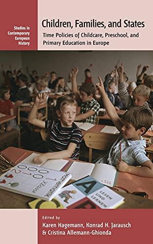 Children, Families, and States: Time Policies of Childcare, Preschool, and Primary Education in Europe (Studies in Contemporary European History, 8)