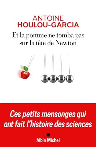 Et la pomme ne tomba pas sur la tête de Newton : ces petits mensonges qui ont fait l'histoire des sciences