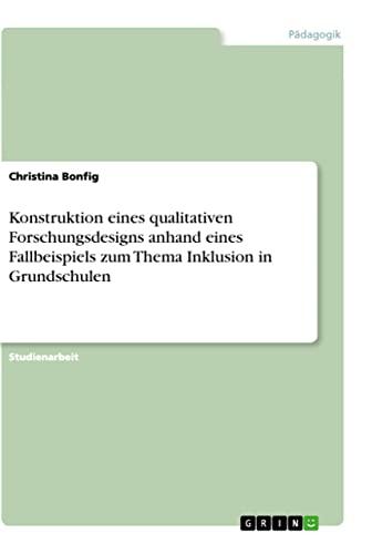 Konstruktion eines qualitativen Forschungsdesigns anhand eines Fallbeispiels zum Thema Inklusion in Grundschulen