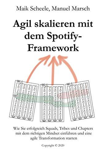 Agil skalieren mit dem Spotify-Framework: Wie Sie erfolgreich Squads, Tribes und Chapters mit dem richtigen Mindset einführen und eine agile Transformation starten