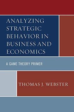 Analyzing Strategic Behavior in Business and Economics: A Game Theory Primer