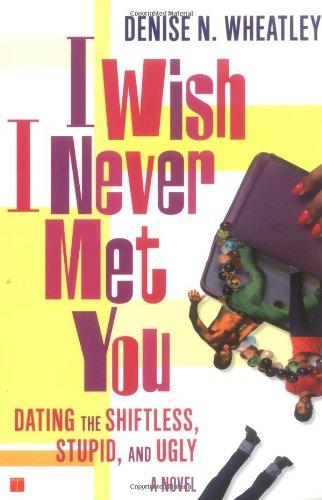 I Wish I Never Met You: Dating the Shiftless, Stupid, and Ugly A Novel