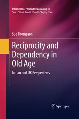 Reciprocity and Dependency in Old Age: Indian and UK Perspectives (International Perspectives on Aging, Band 8)