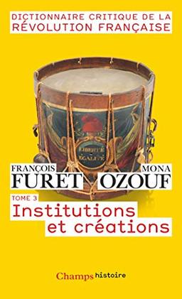 Dictionnaire critique de la Révolution française. Vol. 3. Institutions et créations