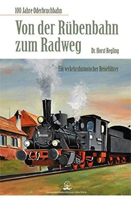 Von der Rübenbahn zum Radweg: 100 Jahre Oderbruchbahn. Ein verkehrshistorischer Reiseführer