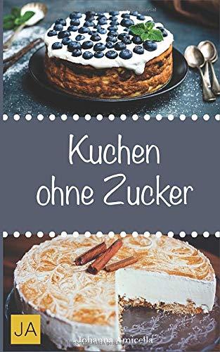 Kuchen ohne Zucker: Einfache und leckere Rezepte für zuckerfreie Kuchen, Kekse und Plätzchen