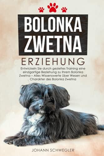 Bolonka Zwetna Erziehung: Entwickeln Sie durch gezieltes Training eine einzigartige Beziehung zu Ihrem Bolonka Zwetna - Alles Wissenswerte über Wesen und Charakter des Bolonka Zwetna