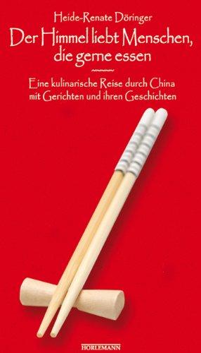 Der Himmel liebt Menschen, die gerne essen: Eine kulinarische Reise durch China mit Gerichten und ihren Geschichten