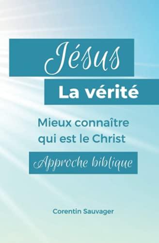 Jésus, la vérité: Mieux connaître qui est le Christ. Approche biblique