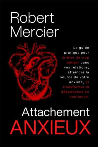 ATTACHEMENT ANXIEUX: Le guide pratique pour arrêter de trop penser dans vos relations, atteindre la source de votre anxiété, et transformer la dépendance en confiance