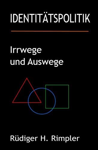 Identitätspolitik: Irrwege und Auswege: Von der zerrütteten Zivilgesellschaft zurück zur Zukunft (Philosophie 4.0, Band 2)