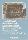 Arbeitsbuch Kunstunterricht - Sekundarstufe II: Skulptur und Plastik vom Rokoko bis zur Klassischen Moderne: Schülerbuch