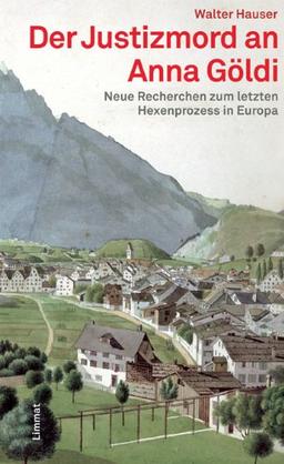 Der Justizmord an Anna Göldi. Neue Recherchen zum letzten Hexenprozess in Europa
