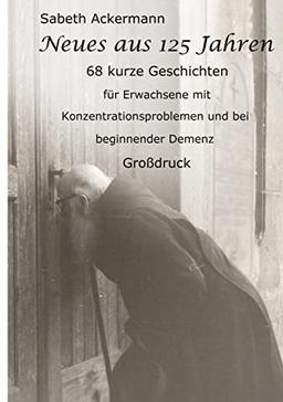 Neues aus 125 Jahren: 68 kurze Geschichten für Erwachsene mit Konzentrationsproblemen und bei beginnender Demenz Großdruck