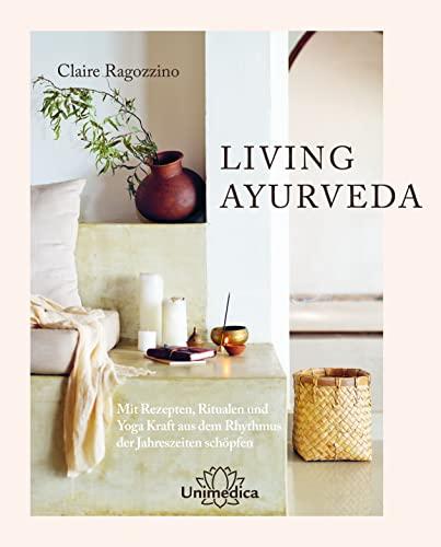 LIVING AYURVEDA: Mit Rezepten, Ritualen und Yoga Kraft aus dem Rhythmus der Jahreszeiten schöpfen