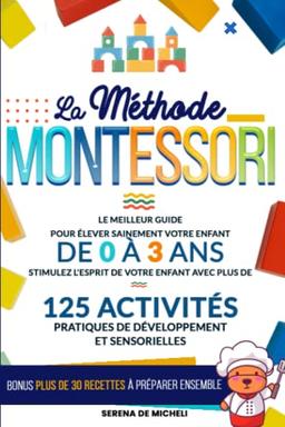 La Méthode Montessori: Le meilleur guide pour élever sainement votre enfant de 0 à 3 ans. Stimulez l'esprit de votre enfant avec plus de 125 activités pratiques de développement et sensorielles